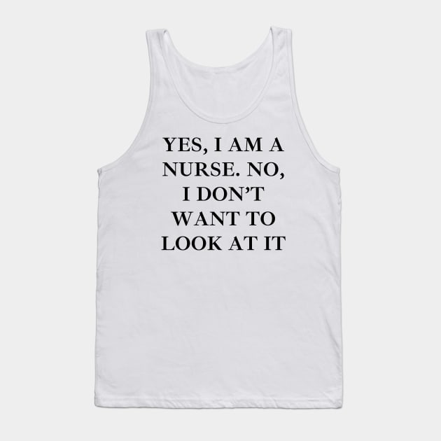 Yes, I am a nurse. No, I don’t want to look at it Tank Top by Word and Saying